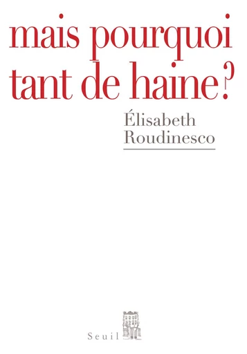 Mais pourquoi tant de haine ? - Élisabeth Roudinesco - Editions du Seuil