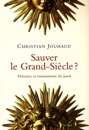 Sauver le Grand-Siècle ? Présence et transmission - Christian Jouhaud - Editions du Seuil