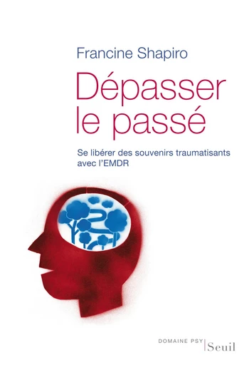 Dépasser le passé. Se libérer des souvenirs traumatisants avec l'EMDR - Francine Shapiro - Editions du Seuil