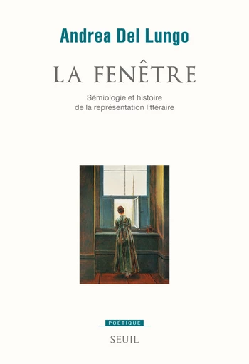 La Fenêtre. Sémiologie et histoire de la représentation littéraire - Andrea Del Lungo - Editions du Seuil