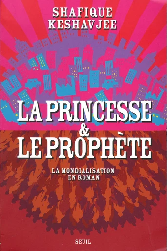 La Princesse et le Prophète. La mondialisation en roman - Shafique Keshavjee - Editions du Seuil