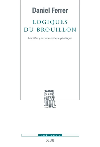 Logiques du brouillon - Modèles pour une critique génétique - Daniel Ferrer - Editions du Seuil