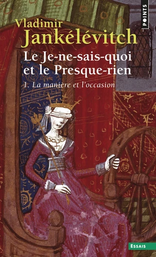 Le Je-ne-sais-quoi et le Presque-rien. La Manière et l'Occasion - Vladimir Jankélévitch - Editions du Seuil