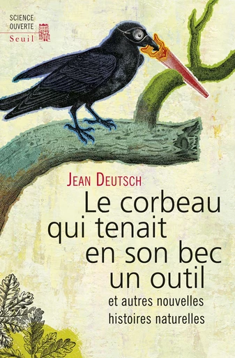 Le Corbeau qui tenait en son bec un outil. et autres nouvelles histoires naturelles - Jean Deutsch - Editions du Seuil