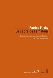 Le Sacre de l'amateur. Sociologie des passions ordinaires à l'ère numérique