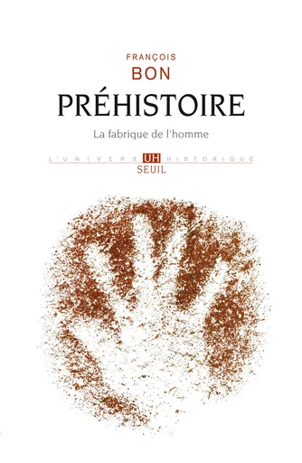 Préhistoire. La fabrique de l'homme - Francois. Bon - Editions du Seuil