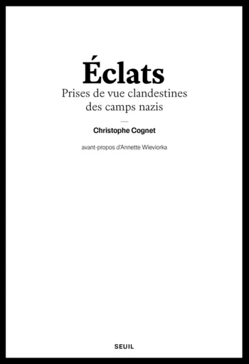 Eclats - Prises de vue clandestines des camps naziS - Christophe Cognet - Editions du Seuil