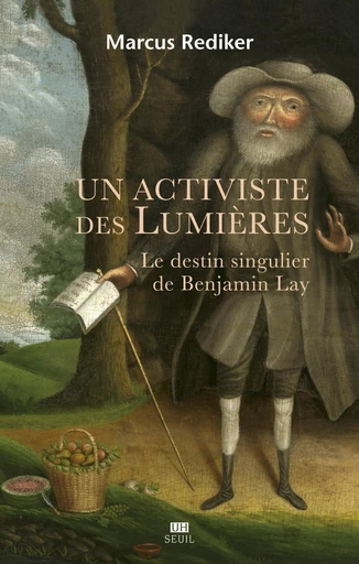 Un activiste des Lumières - Le destin singulier de Benjamin Lay - Marcus Rediker - Editions du Seuil