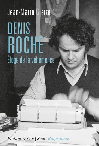 Denis Roche - Eloge de la véhémence - Jean-Marie Gleize - Editions du Seuil