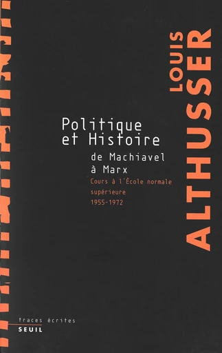 Politique et Histoire, de Machiavel à Marx - Cours à l'Ecole Normale Supérieure de 1955 à 1972 - Louis Althusser - Editions du Seuil