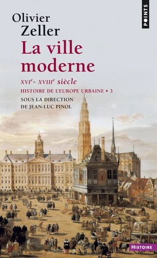 La ville moderne XVIe- XVIIIe siècle - Histoire de l'Europe urbaine - Olivier Zeller, Jean-Luc Pinol - Editions du Seuil