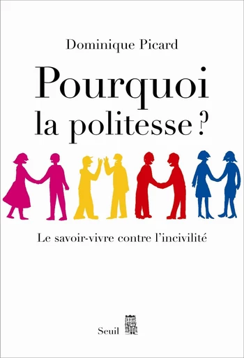 Pourquoi la politesse ? Le savoir-vivre contre l'incivilité - Dominique Picard - Editions du Seuil