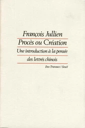 Procès ou Création. Une introduction à la pensée des lettrés chinois