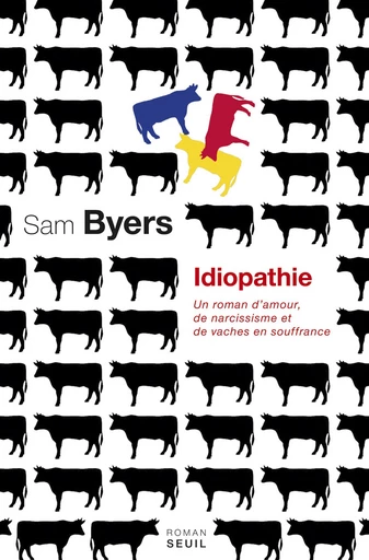 Idiopathie. Un roman d'amour, de narcissisme et de vaches en souffrance - Sam Byers - Editions du Seuil