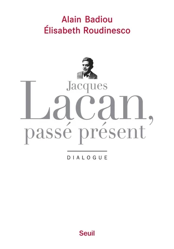 Jacques Lacan, passé présent. Dialogue - Alain Badiou, Élisabeth Roudinesco - Editions du Seuil