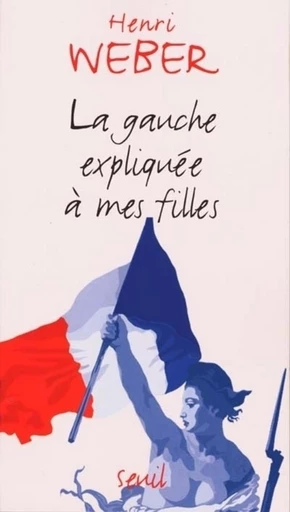 La Gauche expliquée à mes filles - Henri Weber - Editions du Seuil