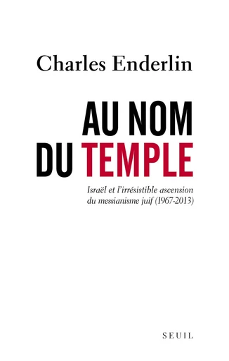 Au nom du Temple. Israël et l'irrésistible ascension du messianisme juif (1967 - 2013) - Charles Enderlin - Editions du Seuil