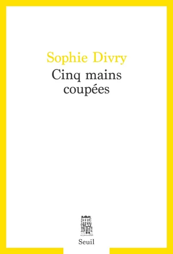 Cinq mains coupées - Sophie Divry - Seuil