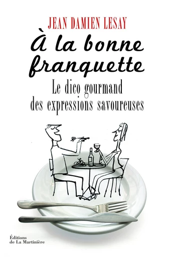 A la bonne franquette. Le Dico gourmand des expressions savoureuses - Jean-Damien Lesay - Editions de la Martinière