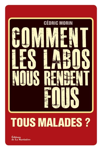 Comment les labos nous rendent fous. Tous malades - Cédric Morin - Editions de la Martinière