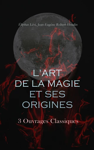 L'Art de la Magie et ses Origines: 3 Ouvrages Classiques - Lévi Éliphas, Jean-Eugène Robert-Houdin - Éditions Omnibus Classiques