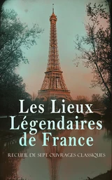 Les Lieux Légendaires de France: Recueil de Sept Ouvrages Classiques