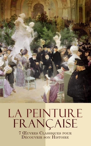 La Peinture Française: 7 Œuvres Classiques pour Découvrir son Histoire - Valentin Dufour, Théodore Duret, Camille Mauclair, Toussaint-Bernard Émeric-David, Théodore Gosselin, Jacques-Émile Blanche, Guillaume Apollinaire - Éditions Omnibus Classiques