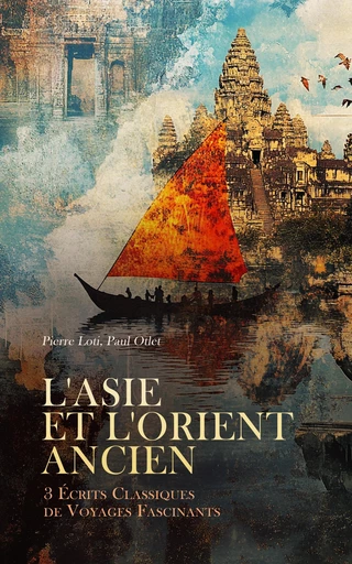 L'Asie et l'Orient Ancien : 3 Écrits Classiques de Voyages Fascinants - Pierre Loti, Paul Otlet - Éditions Omnibus Classiques