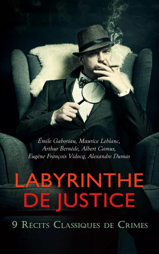 Labyrinthe de Justice : 9 Récits Classiques de Crimes - Émile Gaboriau, Maurice Leblanc, Arthur Bernède, Albert Camus, Eugène François Vidocq, Alexandre Dumas - Éditions Omnibus Classiques