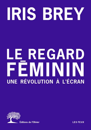 Le regard féminin - Une révolution à l'écran - Iris Brey - Editions de l'Olivier