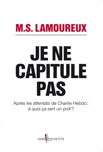 Je ne capitule pas. Après les attentats de Charlie Hebdo : à quoi ça sert un prof ? - M.S Lamoureux - Éditions Don Quichotte