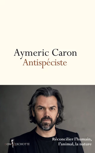 Antispéciste. Réconcilier l'humain, l'animal, la nature - Aymeric Caron - Éditions Don Quichotte