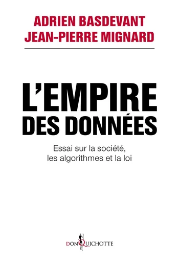 L'Empire des données. Essai sur la société, les algorithmes et la loi - Adrien Basdevant, Jean-Pierre Mignard - Éditions Don Quichotte