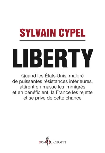 Liberty. Quand les États-Unis attirent en masse les immigrés et en bénéficient, la France les rejett - Sylvain Cypel - Éditions Don Quichotte