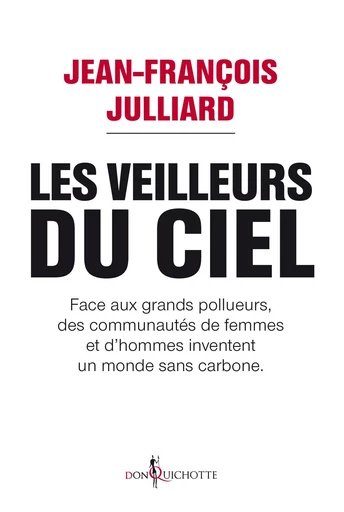 Les Veilleurs du ciel. Face aux grands pollueurs, des communautés de femmes et d'hommes inventent un - Jean-François Julliard - Éditions Don Quichotte