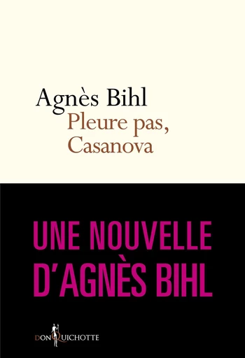 Pleure pas, Casanova. Tiré de "36 heures de la vie d'une femme (parce que 24 c'est pas assez)" - Agnès Bihl - Éditions Don Quichotte