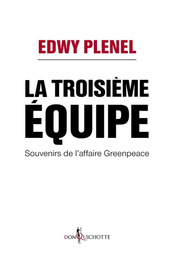 La Troisième Equipe. Souvenirs de l'affaire Greenpeace - Edwy Plenel - Éditions Don Quichotte