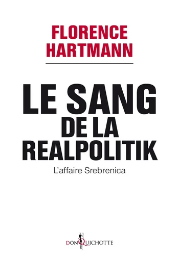 Le Sang de la realpolitik, l'affaire Srebrenica. L'affaire Srebrenica - Florence Hartmann - Éditions Don Quichotte