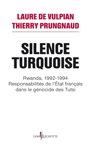 Silence Turquoise. Rwanda, 1992-1994 : responsabilités de l'Etat français dans le génocide des Tutsi - Laure (de) Vulpian, Thierry Prungnaud - Éditions Don Quichotte