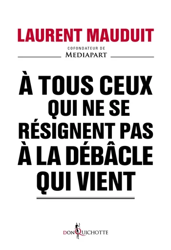 A tous ceux qui ne se résignent pas à la débâcle qui vient - Laurent Mauduit - Éditions Don Quichotte