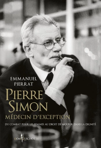 Pierre Simon, médecin d'exception - Du combat pour les femmes au droit à mourir dans la dignité - Emmanuel Pierrat - Éditions Don Quichotte