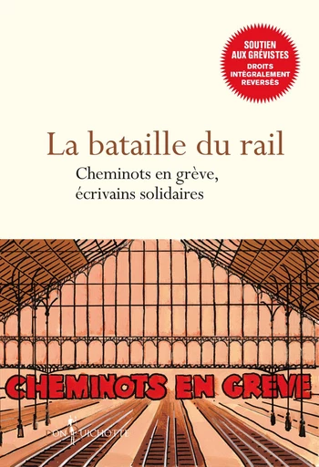 La bataille du rail - Cheminots en grève, écrivains solidaires - Patrick Bard, Agnès Bihl, Laurent Binet, Geneviève Brisac, Bernard Chambaz, Didier Daeninckx, Abdelkader Djemai, Bruno Doucey, Murielle Szac, Annie Ernaux, Pascale Fautrier, Patrick Fort, Valentine Goby, Carole Trébor, Nedim Gursel, Hedi Kaddour, Leslie Kaplan, Jean-Marie Laclavetine, Lola Lafon, Herve Le corre, Sandra Lucbert, Roger Martin, Guillaume Meurice, Gérard Mordillat, Francois Morel, Gregoire Polet, Jean-Bernard Pouy, Patrick Raynal, Alix Saint-andre, Daniele Sallenave, Jean-Marc Salmon, Alain Serres, Shumona Sinha, Philippe Videlier - Éditions Don Quichotte