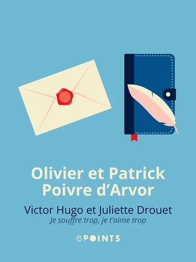 Victor Hugo et Juliette Drouet. Je souffre trop, je t'aime trop - Olivier Poivre d'Arvor, Patrick Poivre d'Arvor - Editions ePoints