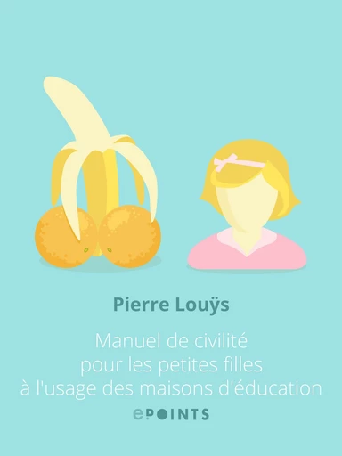 Manuel de civilité pour les petites filles à l'usage des maisons d'éducation - Pierre Louÿs - Editions ePoints