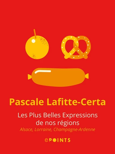 Les Plus belles expressions de nos régions. Alsace, Lorraine, Champagne-Ardenne - Pascale Lafitte-Certa - Editions ePoints