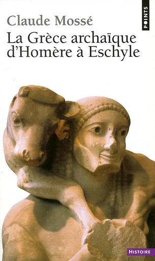 La Grèce archaïque d'Homère à Eschyle (VIIIe-VIe siècle av. J.-C.) - Claude Mossé - Éditions Points