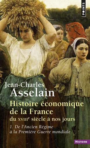 Histoire économique de la France du XVIIIe siècle à nos jours - Jean-Charles Asselain - Éditions Points