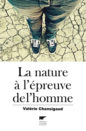 La Nature à l'épreuve de l'homme - Valérie Chansigaud - Delachaux & Niestlé