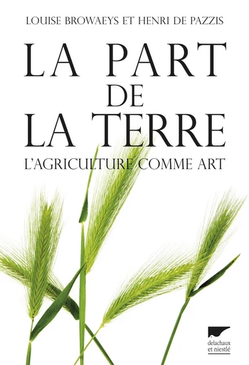 La part de la terre. L'agriculture comme art - Louise Browaeys, Henri de Pazzis - Delachaux & Niestlé