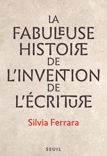 La Fabuleuse Histoire de l’invention de l’écriture - Silvia Ferrara - Seuil